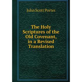 

Книга The Holy Scriptures of the Old Covenant, in a Revised Translation