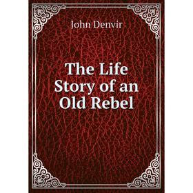 

Книга The Life Story of an Old Rebel