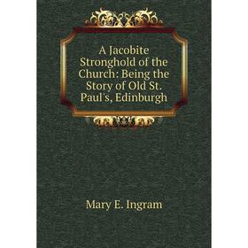 

Книга A Jacobite Stronghold of the Church: Being the Story of Old St. Paul's, Edinburgh