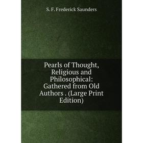 

Книга Pearls of Thought, Religious and Philosophical: Gathered from Old Authors. (Large Print Edition)