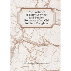 

Книга The Fortunes of Betty: A Sweet and Tender Romance of an Old Soldier's Daughter