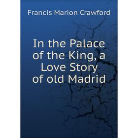 

Книга In the Palace of the King, a Love Story of old Madrid