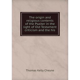 

Книга The origin and religious contents of the Psalter in the light of Old Testament criticism and the his