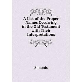 

Книга A List of the Proper Names Occurring in the Old Testament with Their Interpretations
