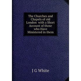 

Книга The Churches and Chapels of old London with a Short Account of those who Have Ministered in them