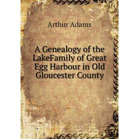 

Книга A Genealogy of the LakeFamily of Great Egg Harbour in Old Gloucester County