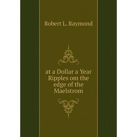 

Книга At a Dollar a Year Ripples om the edge of the Maelstrom