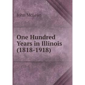 

Книга One Hundred Years in Illinois (1818-1918)