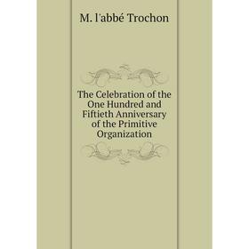 

Книга The Celebration of the One Hundred and Fiftieth Anniversary of the Primitive Organization