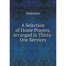 

Книга A Selection of Home Prayers, Arranged in Thirty-One Services