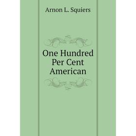 

Книга One Hundred Per Cent American