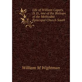 

Книга Life of William Capers, D D, one of the Bishops of the Methodist Episcopal Church South