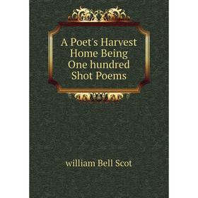 

Книга A Poet's Harvest Home Being One hundred Shot Poems