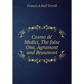 

Книга Cosmo de' Medici, The false One, Agramont and Beaumont