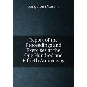 

Книга Report of the Proceedings and Exercises at the One Hundred and Fiftieth Anniversay
