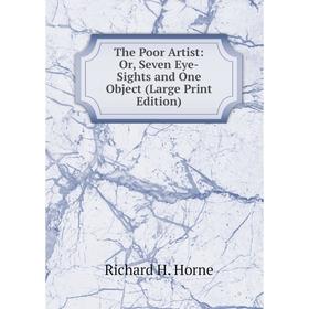 

Книга The Poor Artist: Or, Seven Eye-Sights and One Object (Large Print Edition)