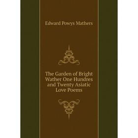 

Книга The Garden of Bright Wather One Hundres and Twenty Asiatic Love Poems