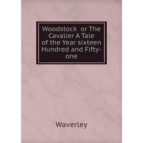 

Книга Woodstock or The Cavalier A Tale of the Year sixteen Hundred and Fifty-one