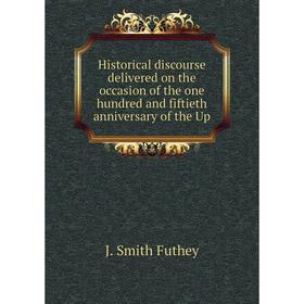 

Книга Historical discourse delivered on the occasion of the one hundred and fiftieth anniversary of the Up