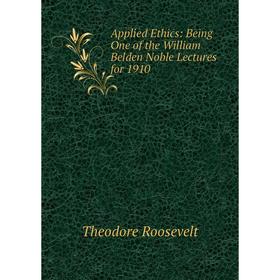 

Книга Applied Ethics: Being One of the William Belden Noble Lectures for 1910