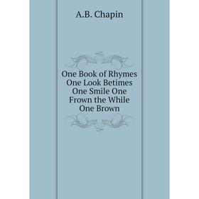 

Книга One Book of Rhymes One Look Betimes One Smile One Frown the While One Brown