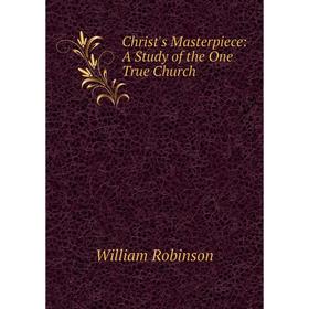 

Книга Christ's Masterpiece: A Study of the One True Church