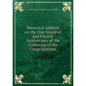 

Книга Historical Address on the One Hundred and Fiftieth Anniversary of the Gathering of the Congregationa