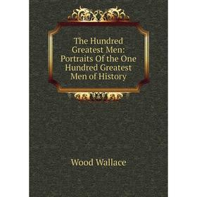 

Книга The Hundred Greatest Men: Portraits Of the One Hundred Greatest Men of History