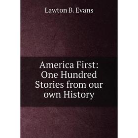 

Книга America First: One Hundred Stories from our own History