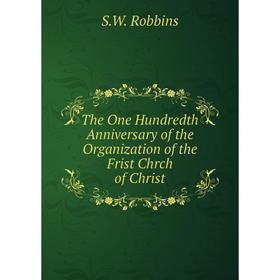 

Книга The One Hundredth Anniversary of the Organization of the Frist Chrch of Christ