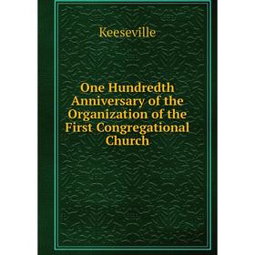 

Книга One Hundredth Anniversary of the Organization of the First Congregational Church