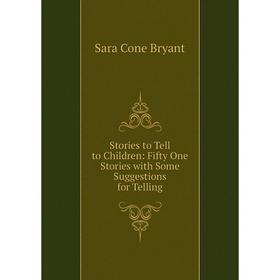 

Книга Stories to Tell to Children: Fifty One Stories with Some Suggestions for Telling