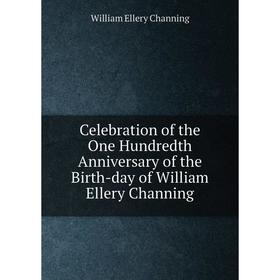 

Книга Celebration of the One Hundredth Anniversary of the Birth-day of William Ellery Channing