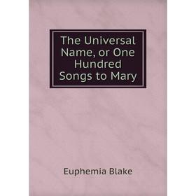 

Книга The Universal Name, or One Hundred Songs to Mary