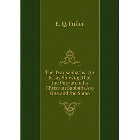 

Книга The Two Sabbaths: An Essay Showing that the Patriarchal a Christian Sabbath Are One and the Same