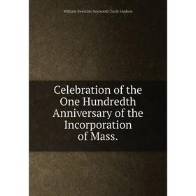 

Книга Celebration of the One Hundredth Anniversary of the Incorporation of Mass.