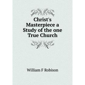 

Книга Christ's Masterpiece a Study of the one True Church
