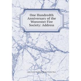 

Книга One Hundredth Anniversary of the Worcester Fire Society: Address