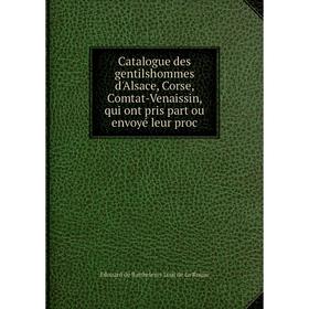 

Книга Catalogue des gentilshommes d'Alsace, Corse, Comtat-Venaissin, qui ont pris part ou envoyé leur proc
