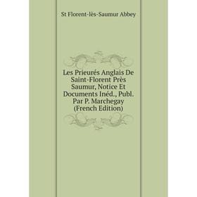

Книга Les Prieurés Anglais De Saint-Florent Près Saumur, Notice Et Documents Inéd, Publ Par P Marchegay