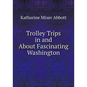 

Книга Trolley Trips in and About Fascinating Washington