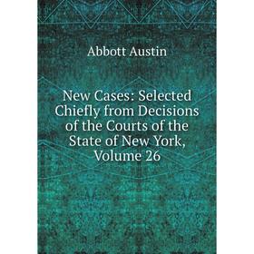 

Книга New Cases: Selected Chiefly from Decisions of the Courts of the State of New York, Volume 26