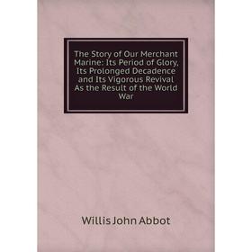

Книга The Story of Our Merchant Marine: Its Period of Glory, Its Prolonged Decadence and Its Vigorous Revival As the Result of the World War