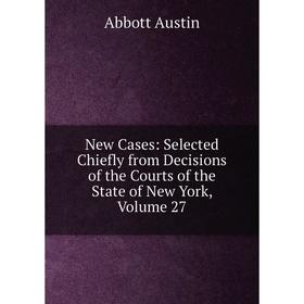 

Книга New Cases: Selected Chiefly from Decisions of the Courts of the State of New York, Volume 27