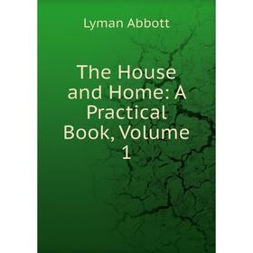

Книга The House and Home: A Practical Book, Volume 1