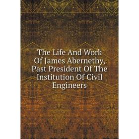 

Книга The Life And Work Of James Abernethy, Past President Of The Institution Of Civil Engineers