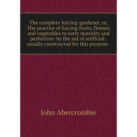 

Книга The complete forcing-gardener, or, The practice of forcing fruits, flowers and vegetables to early maturity and perfection: by the aid of artifi