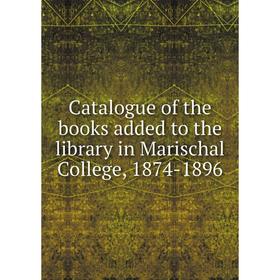 

Книга Catalogue of the books added to the library in Marischal College, 1874-1896