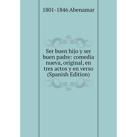 

Книга Ser buen hijo y ser buen padre: comedia nueva, original, en tres actos y en verso (Spanish Edition)