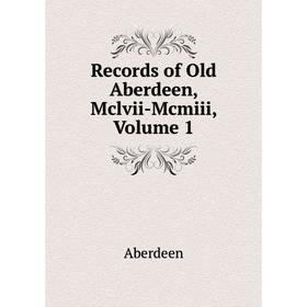 

Книга Records of Old Aberdeen, Mclvii-Mcmiii, Volume 1